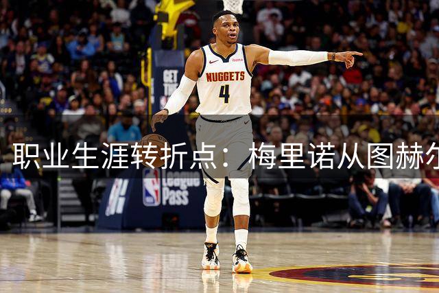 职业生涯转折点：梅里诺从图赫尔时期的中卫到中场核心的蜕变之路