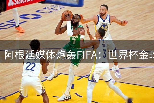 阿根廷媒体炮轰FIFA：世界杯金球奖归属暴露评选机制缺陷